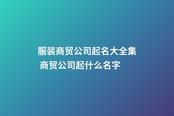 服装商贸公司起名大全集 商贸公司起什么名字-第1张-公司起名-玄机派